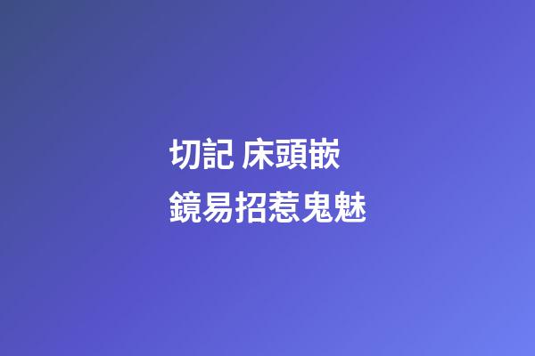 切記 床頭嵌鏡易招惹鬼魅
